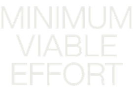 MINIMUM VIABLE EFFORT